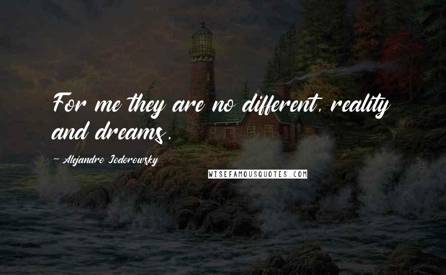 Alejandro Jodorowsky quotes: For me they are no different, reality and dreams.