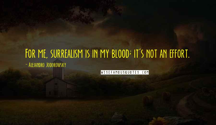 Alejandro Jodorowsky quotes: For me, surrealism is in my blood; it's not an effort.