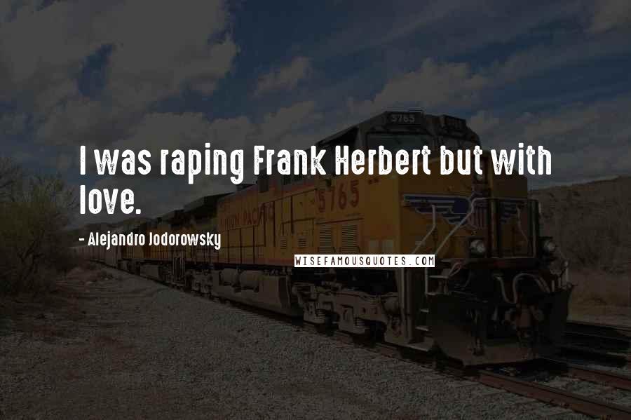 Alejandro Jodorowsky quotes: I was raping Frank Herbert but with love.