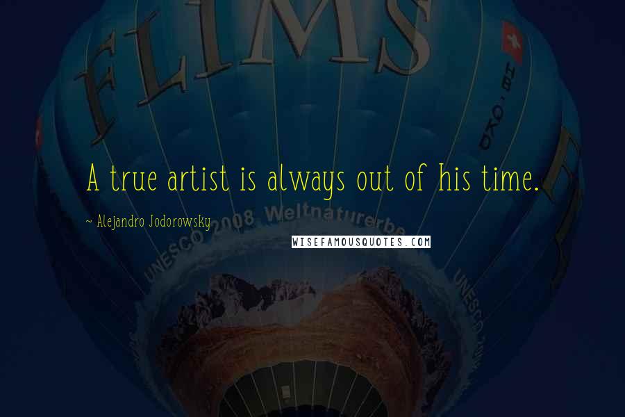 Alejandro Jodorowsky quotes: A true artist is always out of his time.