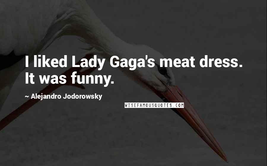 Alejandro Jodorowsky quotes: I liked Lady Gaga's meat dress. It was funny.