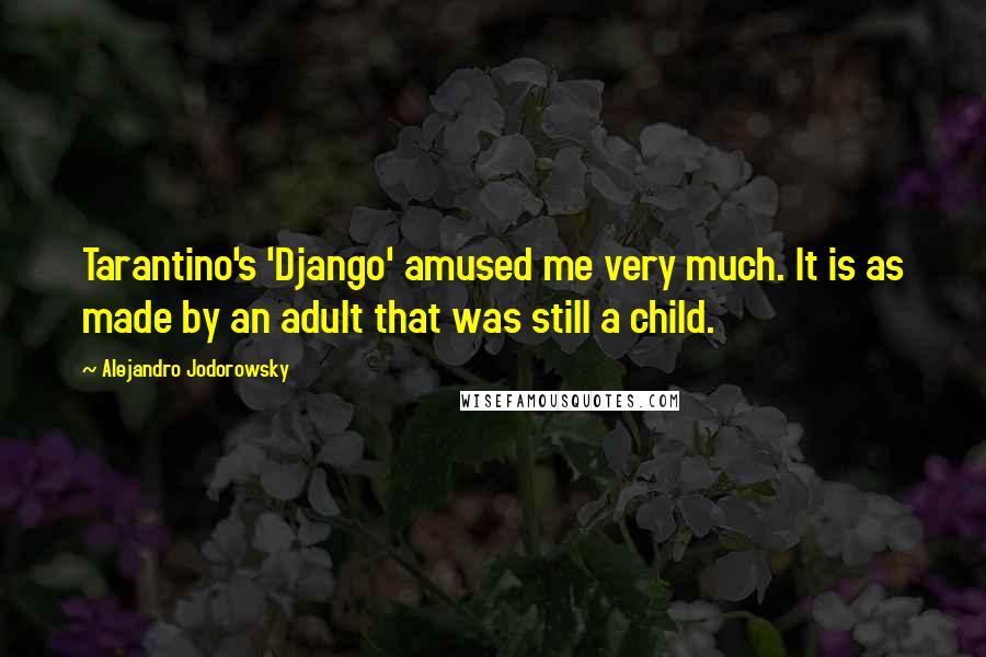 Alejandro Jodorowsky quotes: Tarantino's 'Django' amused me very much. It is as made by an adult that was still a child.