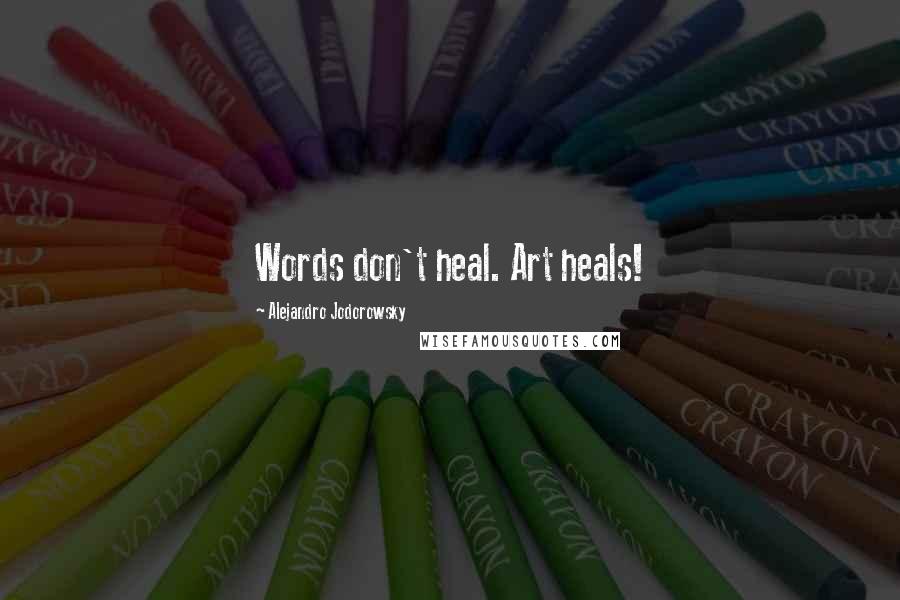 Alejandro Jodorowsky quotes: Words don't heal. Art heals!