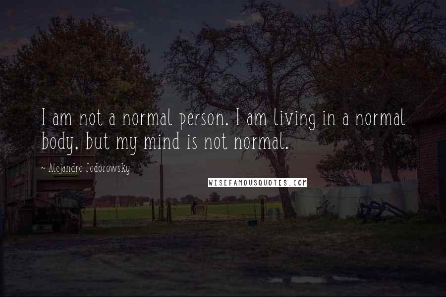 Alejandro Jodorowsky quotes: I am not a normal person. I am living in a normal body, but my mind is not normal.