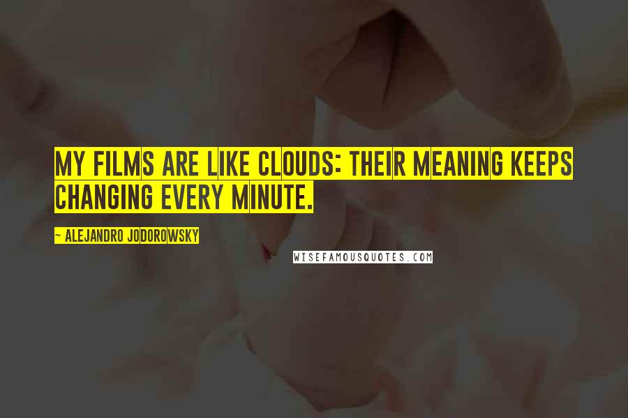 Alejandro Jodorowsky quotes: My films are like clouds: their meaning keeps changing every minute.