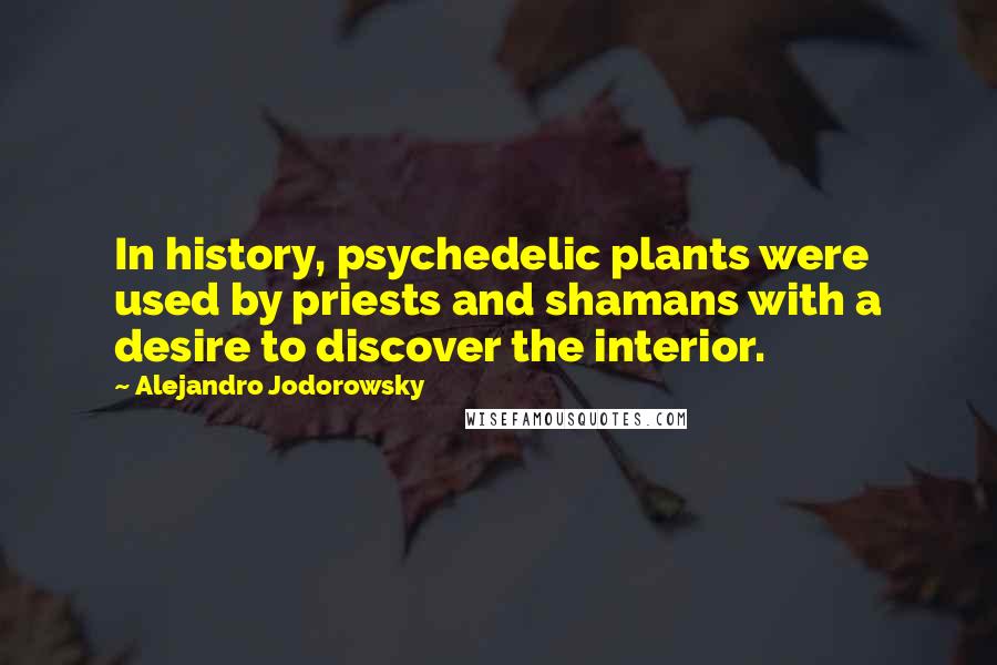 Alejandro Jodorowsky quotes: In history, psychedelic plants were used by priests and shamans with a desire to discover the interior.