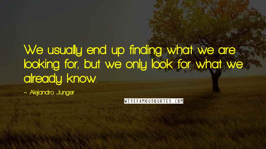Alejandro Junger quotes: We usually end up finding what we are looking for, but we only look for what we already know.