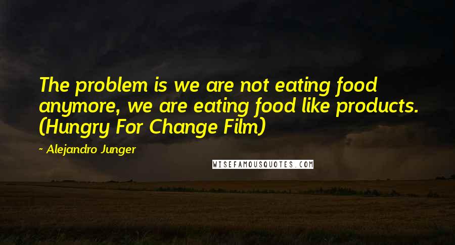 Alejandro Junger quotes: The problem is we are not eating food anymore, we are eating food like products. (Hungry For Change Film)
