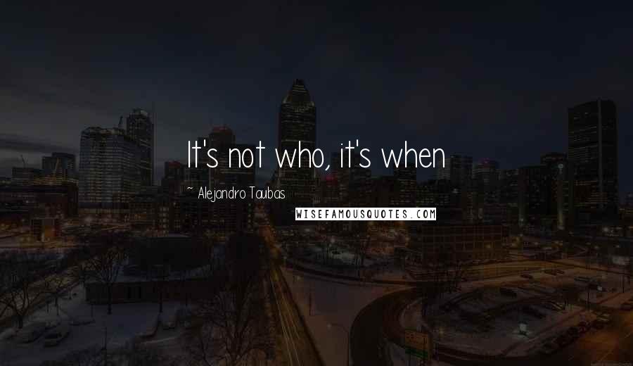 Alejandro Taubas quotes: It's not who, it's when