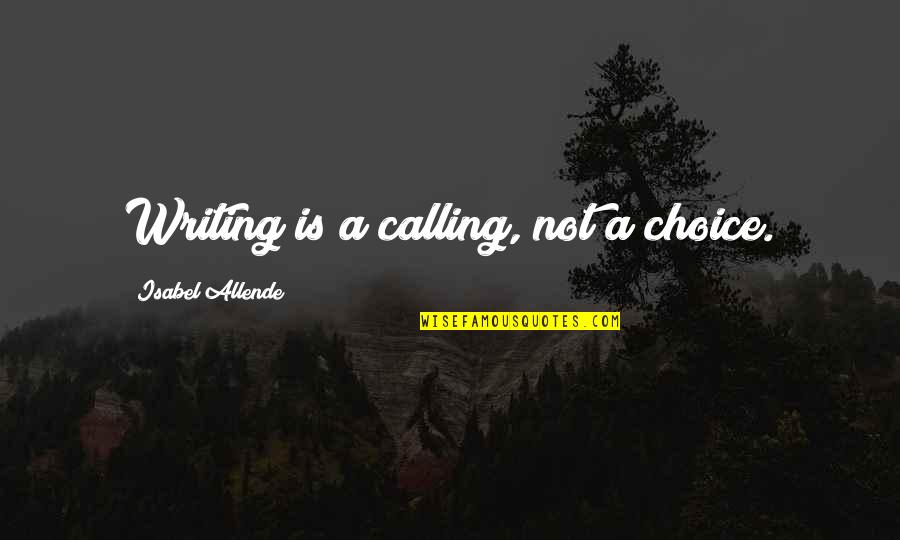 Alejandros Kalihi Quotes By Isabel Allende: Writing is a calling, not a choice.