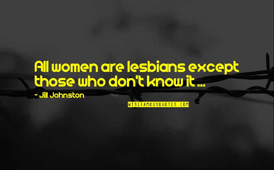 Alejandros Kalihi Quotes By Jill Johnston: All women are lesbians except those who don't