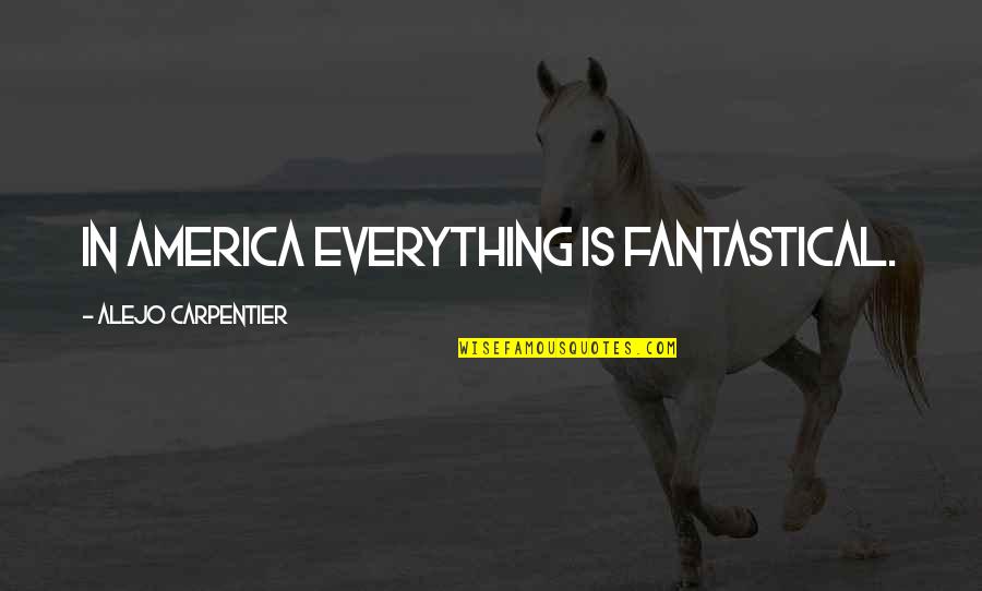 Alejo Carpentier Quotes By Alejo Carpentier: In America everything is fantastical.
