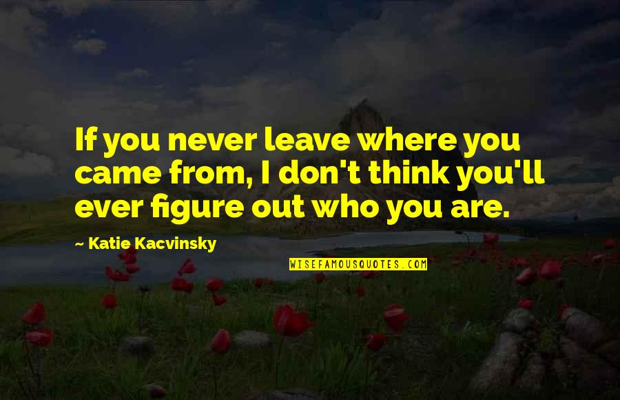 Alejos Italian Quotes By Katie Kacvinsky: If you never leave where you came from,
