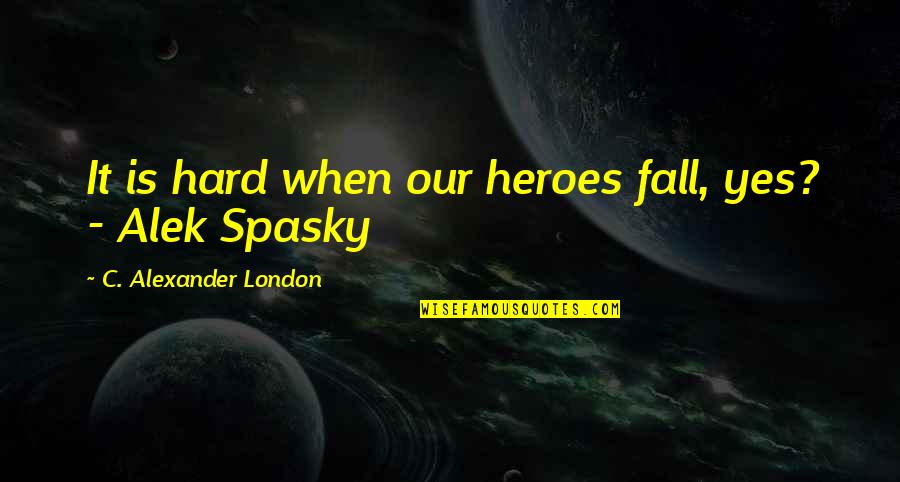Alek Quotes By C. Alexander London: It is hard when our heroes fall, yes?