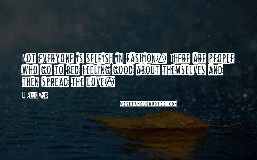 Alek Wek quotes: Not everyone is selfish in fashion. There are people who go to bed feeling good about themselves and then spread the love. Alek Wek quotes: Not everyone is selfish in fashion. There are people who go to bed feeling good about themselves and then spread the love.