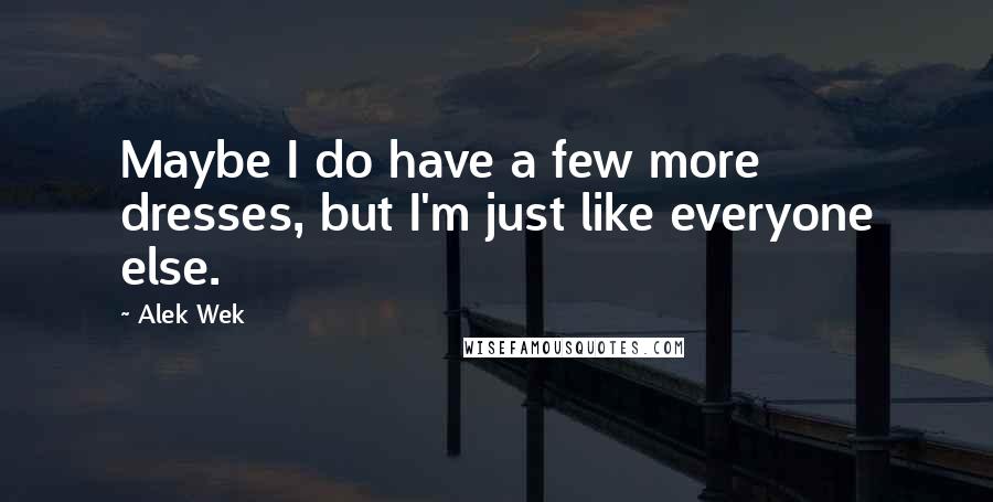 Alek Wek quotes: Maybe I do have a few more dresses, but I'm just like everyone else.