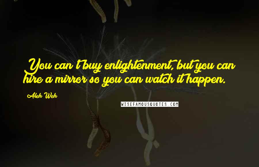 Alek Wek quotes: You can't buy enlightenment, but you can hire a mirror so you can watch it happen.