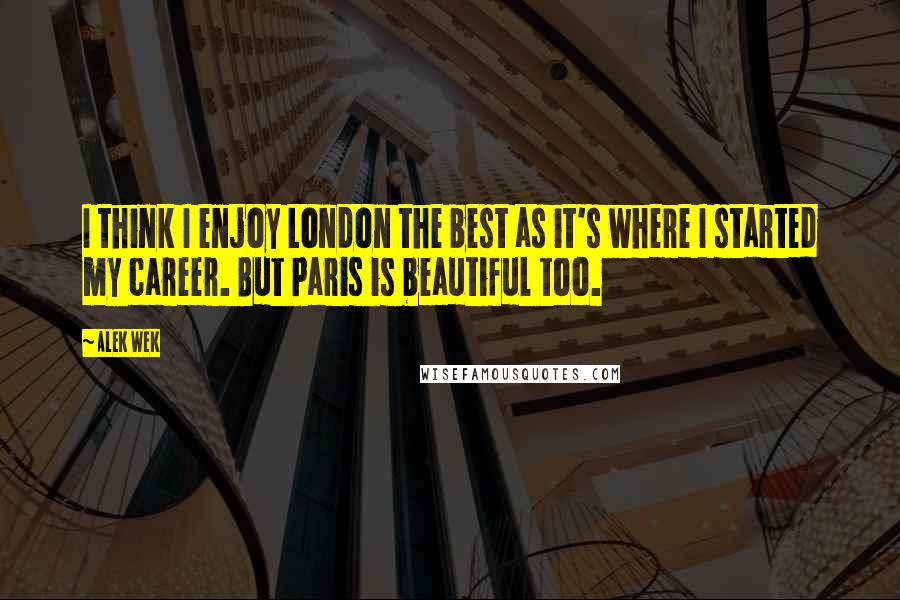 Alek Wek quotes: I think I enjoy London the best as it's where I started my career. But Paris is beautiful too.
