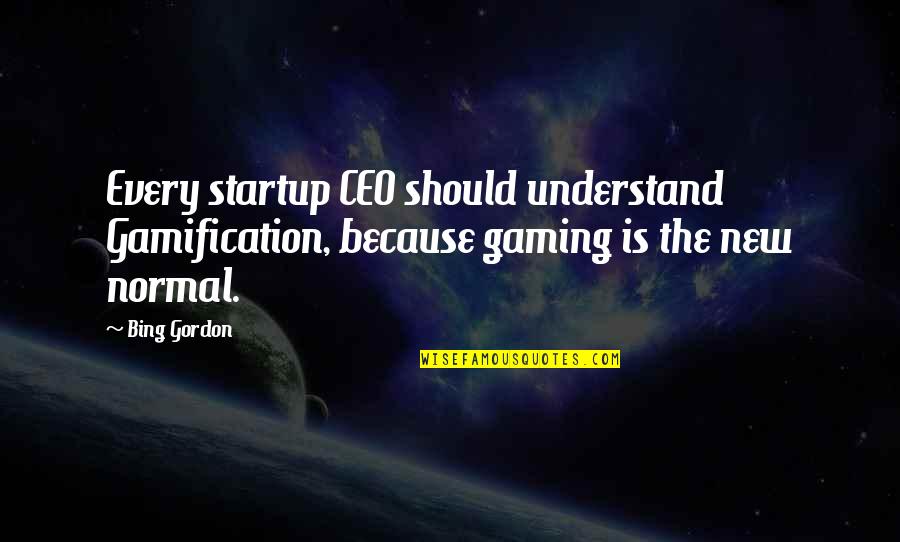 Alekna Man Quotes By Bing Gordon: Every startup CEO should understand Gamification, because gaming