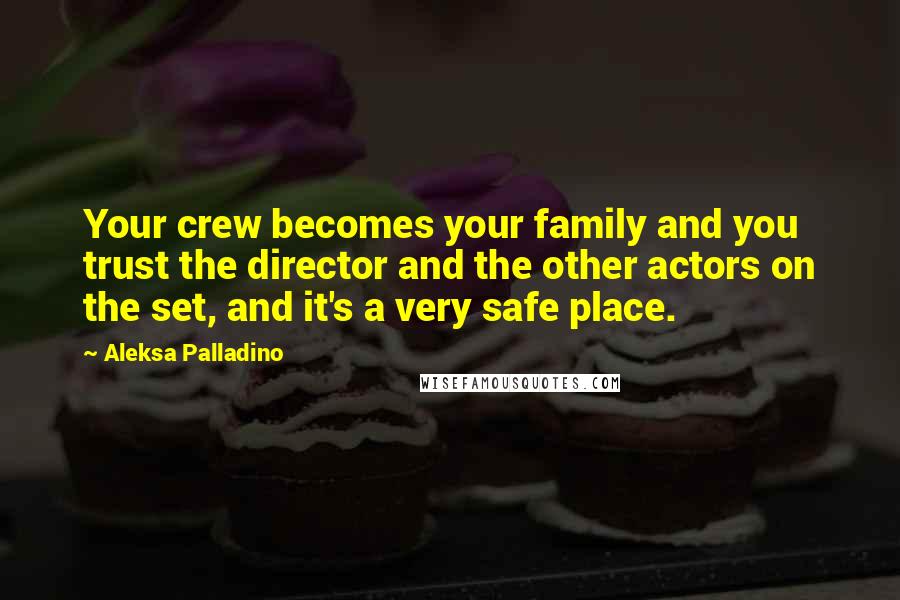 Aleksa Palladino quotes: Your crew becomes your family and you trust the director and the other actors on the set, and it's a very safe place.
