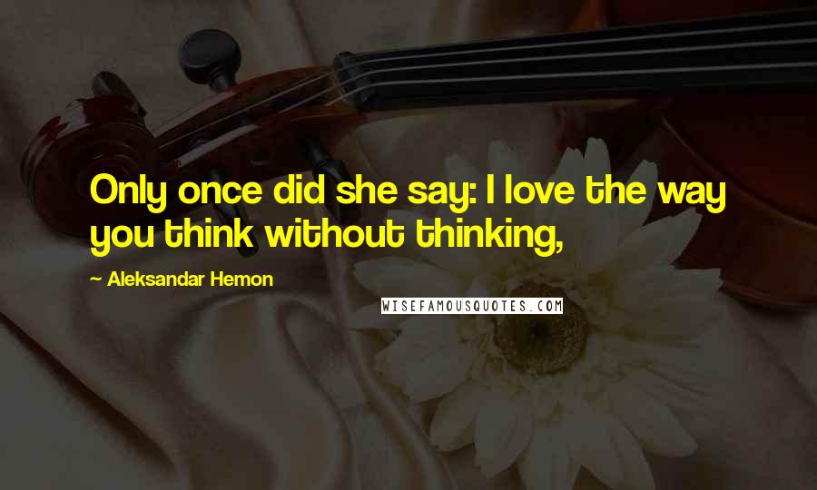 Aleksandar Hemon quotes: Only once did she say: I love the way you think without thinking,