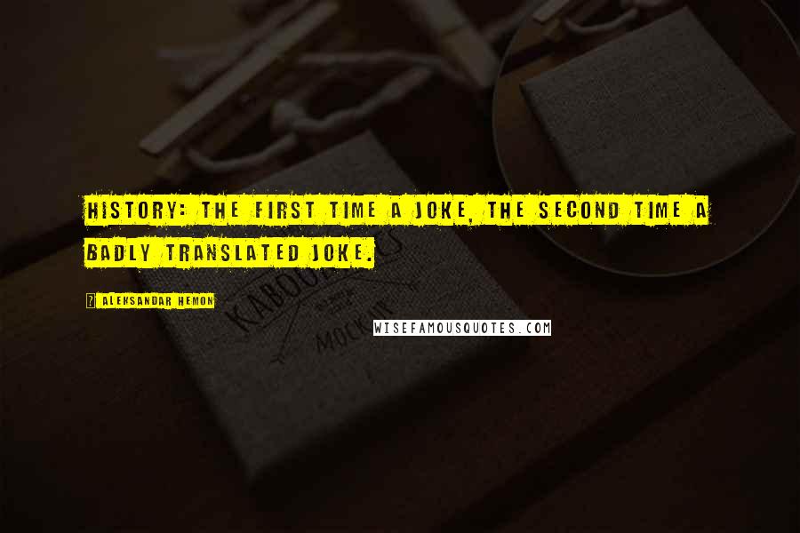 Aleksandar Hemon quotes: History: the first time a joke, the second time a badly translated joke.