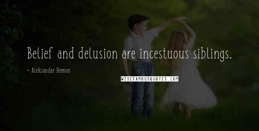 Aleksandar Hemon quotes: Belief and delusion are incestuous siblings.