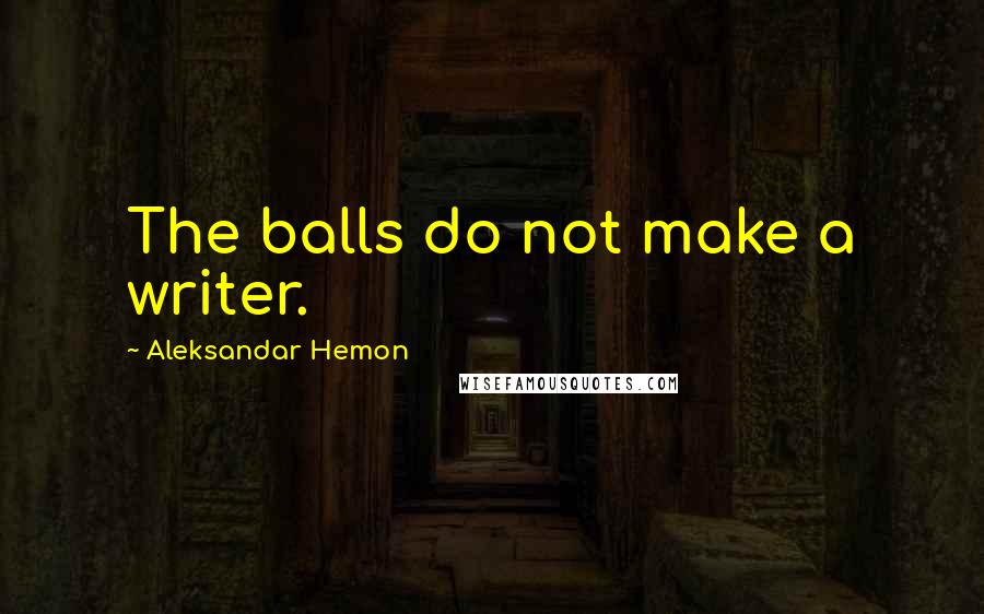 Aleksandar Hemon quotes: The balls do not make a writer.