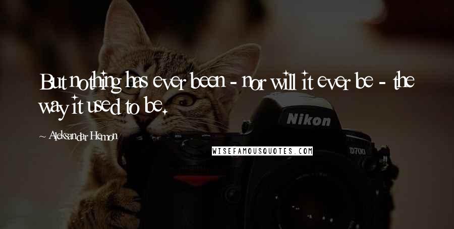 Aleksandar Hemon quotes: But nothing has ever been - nor will it ever be - the way it used to be.