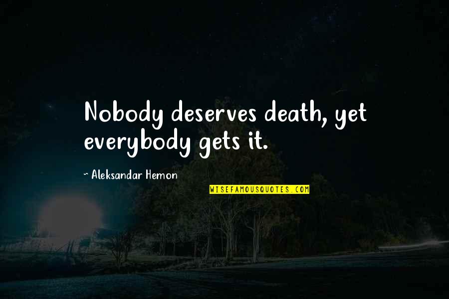 Aleksandar Hemon Quotes By Aleksandar Hemon: Nobody deserves death, yet everybody gets it.