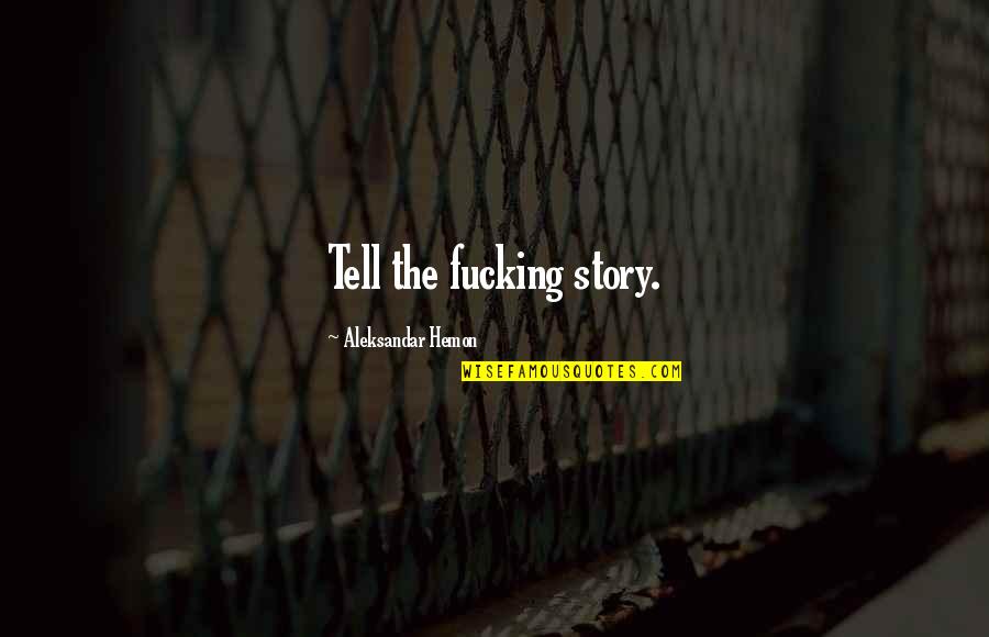 Aleksandar Hemon Quotes By Aleksandar Hemon: Tell the fucking story.