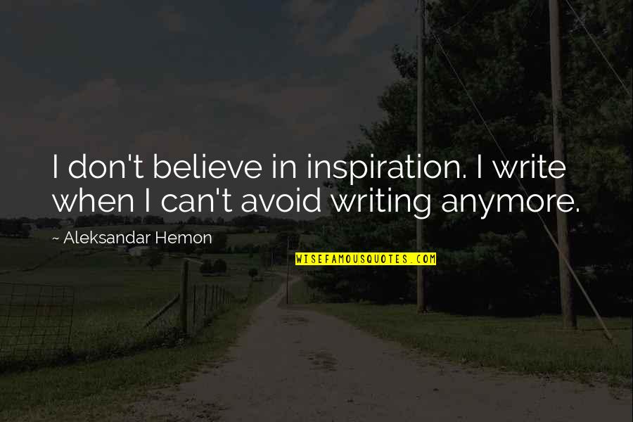 Aleksandar Hemon Quotes By Aleksandar Hemon: I don't believe in inspiration. I write when