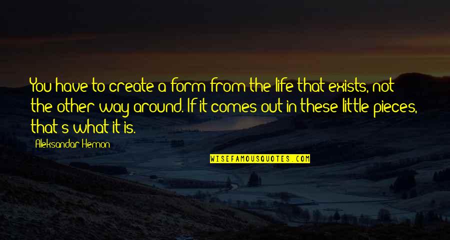 Aleksandar Hemon Quotes By Aleksandar Hemon: You have to create a form from the Aleksandar Hemon Quotes By Aleksandar Hemon: You have to create a form from the