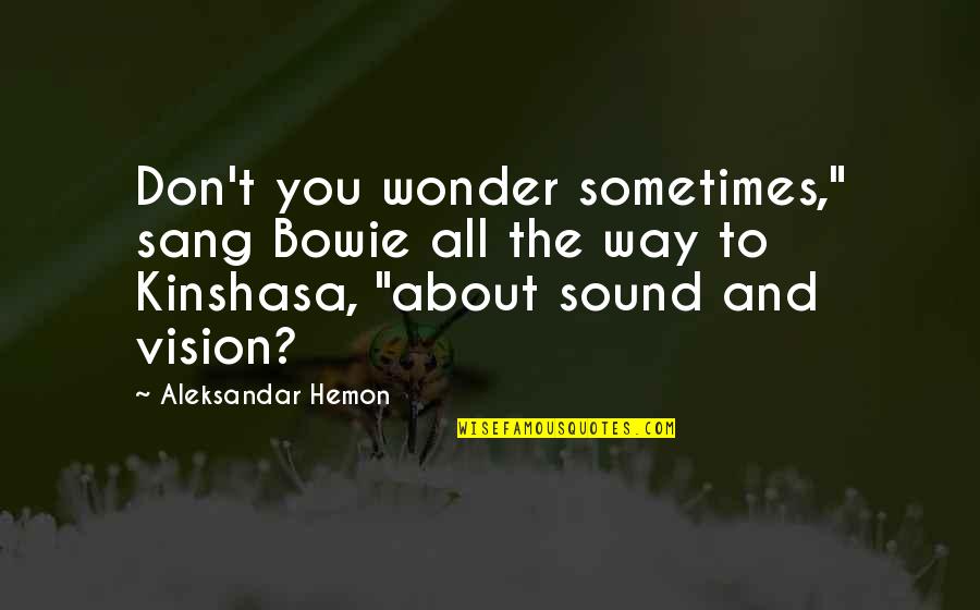 Aleksandar Hemon Quotes By Aleksandar Hemon: Don't you wonder sometimes," sang Bowie all the