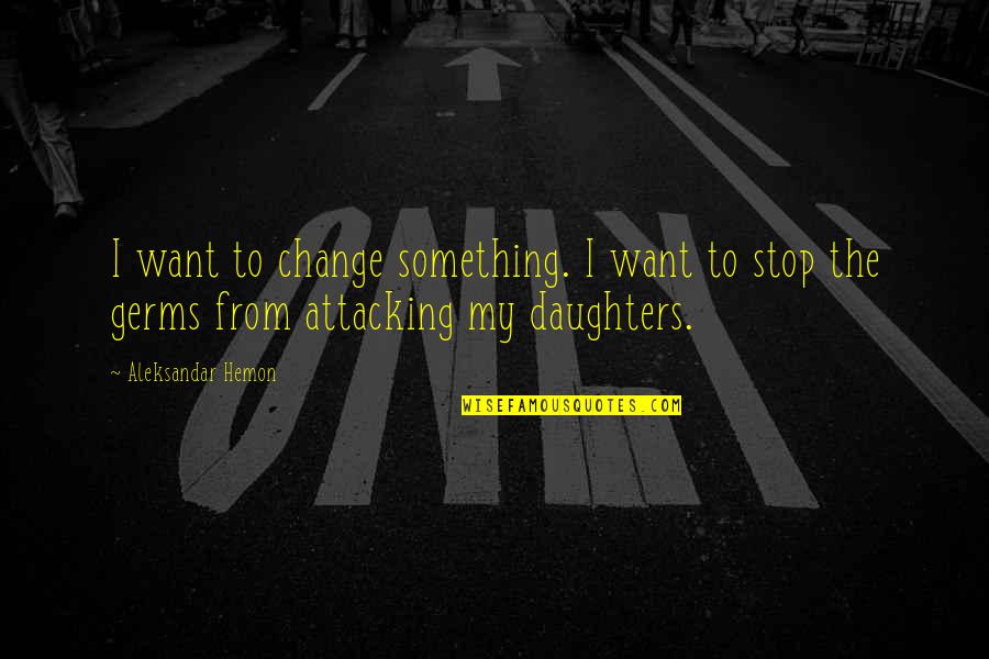 Aleksandar Hemon Quotes By Aleksandar Hemon: I want to change something. I want to