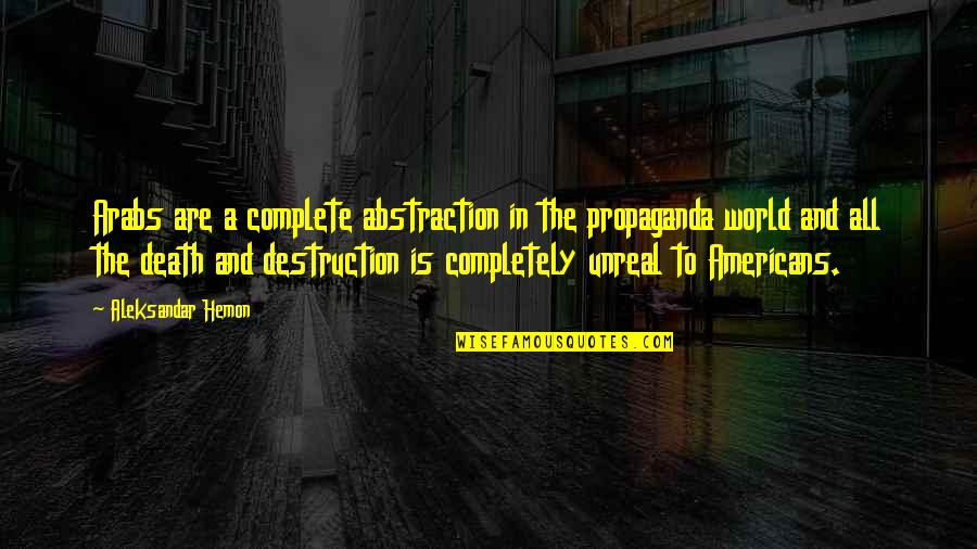 Aleksandar Hemon Quotes By Aleksandar Hemon: Arabs are a complete abstraction in the propaganda Aleksandar Hemon Quotes By Aleksandar Hemon: Arabs are a complete abstraction in the propaganda