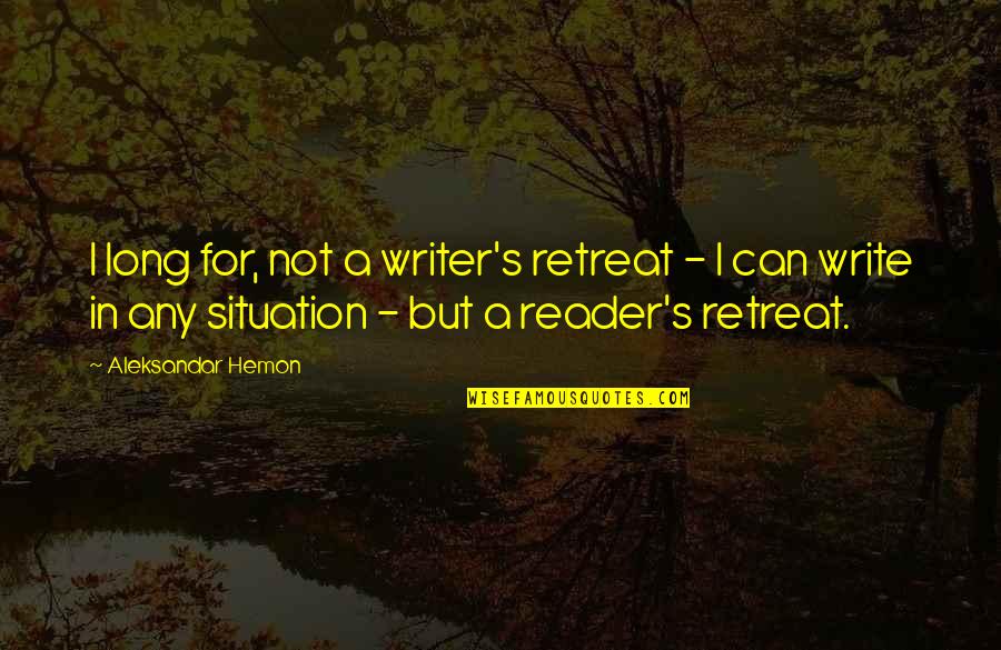 Aleksandar Hemon Quotes By Aleksandar Hemon: I long for, not a writer's retreat -