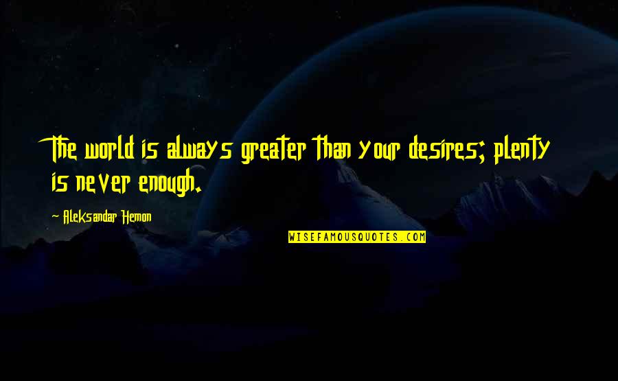 Aleksandar Hemon Quotes By Aleksandar Hemon: The world is always greater than your desires;