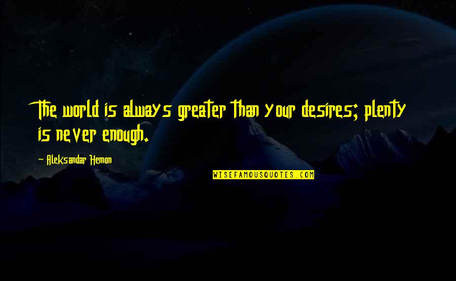 Aleksandar Hemon Quotes By Aleksandar Hemon: The world is always greater than your desires; Aleksandar Hemon Quotes By Aleksandar Hemon: The world is always greater than your desires;
