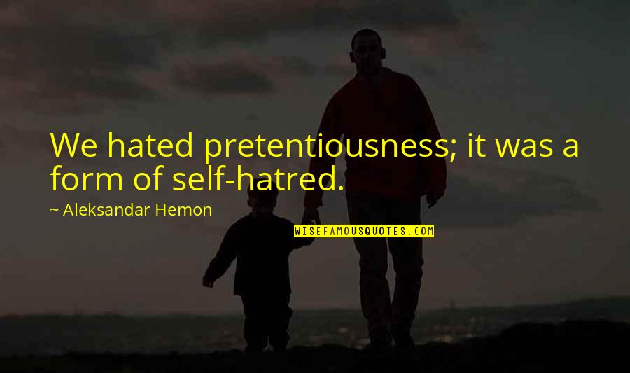 Aleksandar Hemon Quotes By Aleksandar Hemon: We hated pretentiousness; it was a form of