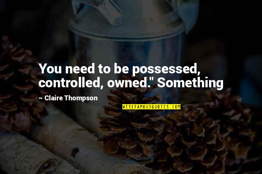 Aleksandar Kozmetika Quotes By Claire Thompson: You need to be possessed, controlled, owned." Something Aleksandar Kozmetika Quotes By Claire Thompson: You need to be possessed, controlled, owned." Something