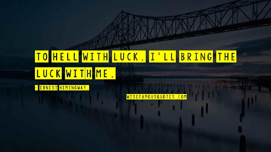 Aleksandar Sol Enjicin Quotes By Ernest Hemingway,: To hell with luck. I'll bring the luck Aleksandar Sol Enjicin Quotes By Ernest Hemingway,: To hell with luck. I'll bring the luck