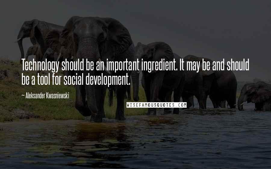 Aleksander Kwasniewski quotes: Technology should be an important ingredient. It may be and should be a tool for social development.