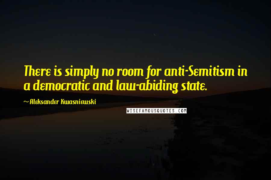 Aleksander Kwasniewski quotes: There is simply no room for anti-Semitism in a democratic and law-abiding state.