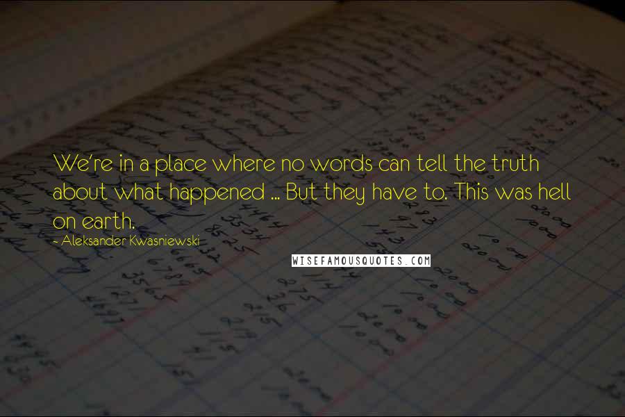 Aleksander Kwasniewski quotes: We're in a place where no words can tell the truth about what happened ... But they have to. This was hell on earth.