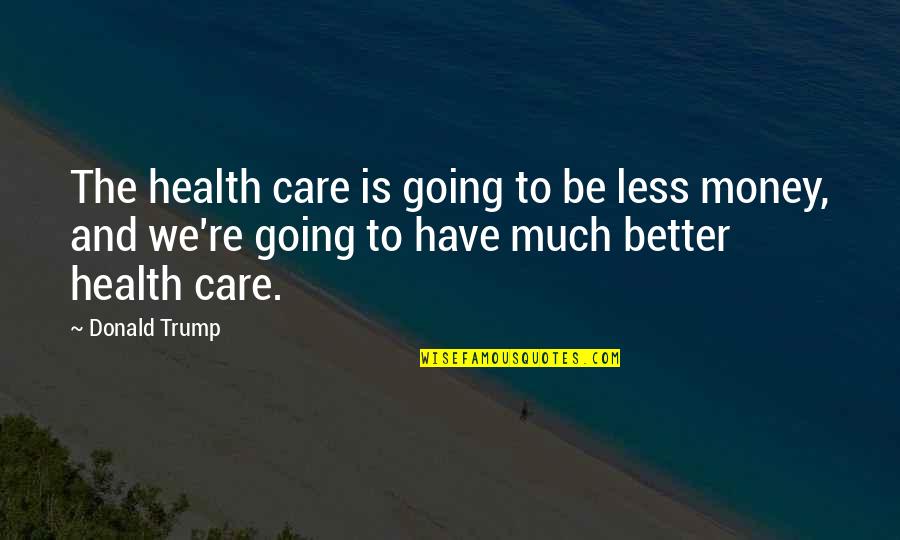 Aleksandr Kolchak Quotes By Donald Trump: The health care is going to be less