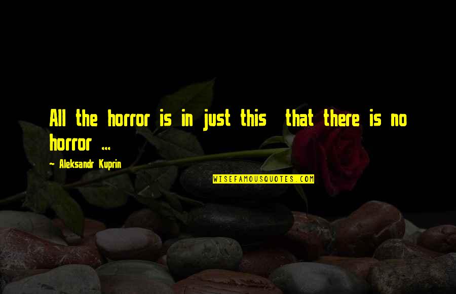 Aleksandr Quotes By Aleksandr Kuprin: All the horror is in just this that