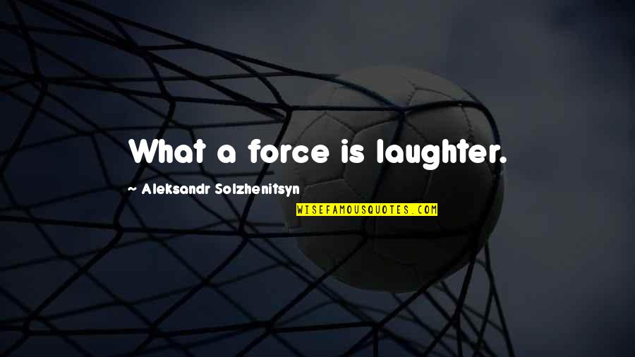 Aleksandr Quotes By Aleksandr Solzhenitsyn: What a force is laughter.