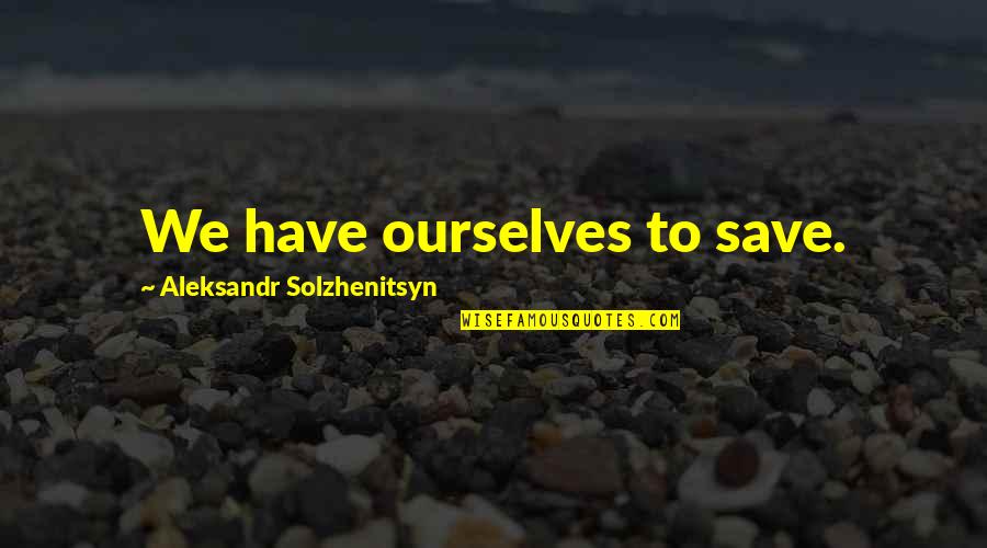 Aleksandr Quotes By Aleksandr Solzhenitsyn: We have ourselves to save.