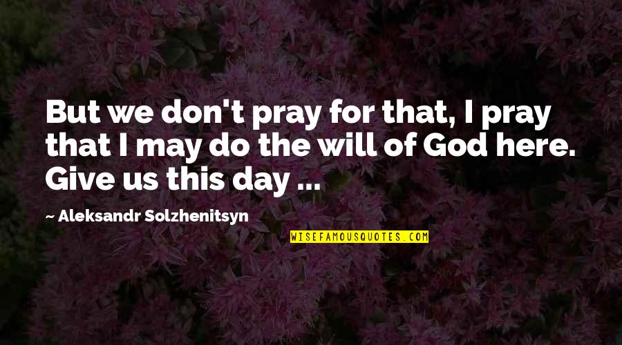 Aleksandr Quotes By Aleksandr Solzhenitsyn: But we don't pray for that, I pray